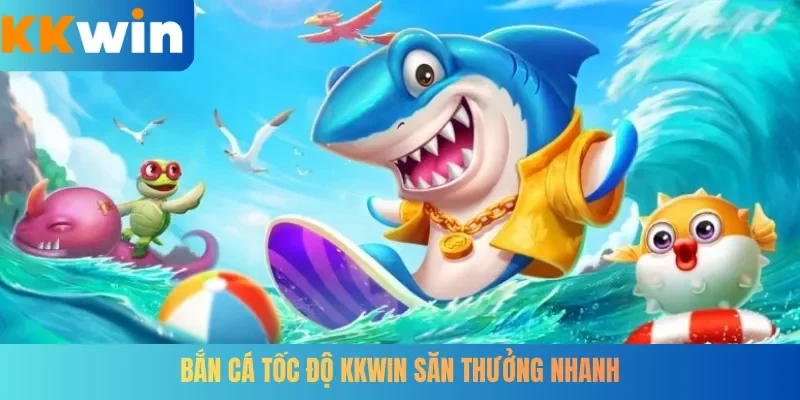 Bắn Cá Tốc Độ KKWIN săn thưởng nhanh
